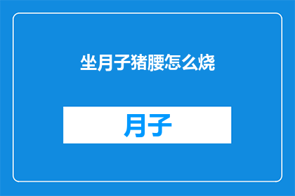 坐月子猪腰怎么烧(坐月子期间，猪腰怎么烧才正确？)