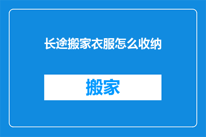 长途搬家衣服怎么收纳(如何高效收纳长途搬家中的衣服？)