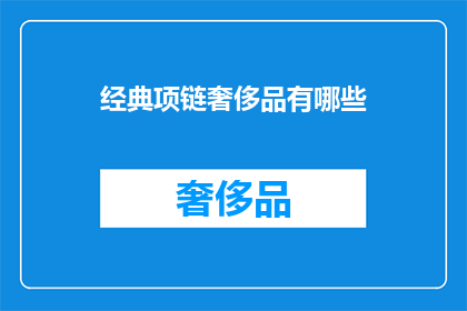 经典项链奢侈品有哪些(哪些是经典项链奢侈品？)