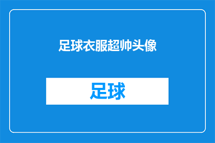 足球衣服超帅头像(足球场上的风采：你的衣服是否足够帅气？)