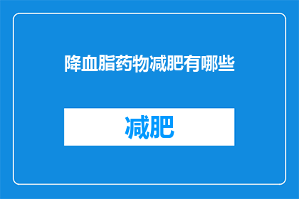 降血脂药物减肥有哪些(降血脂药物在减肥过程中扮演着怎样的角色？)
