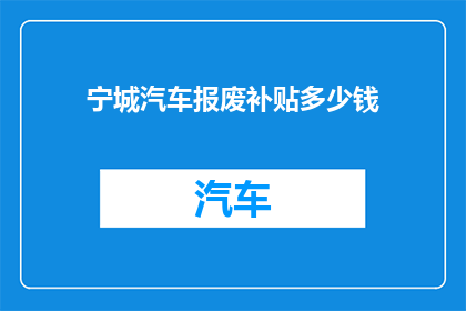 宁城汽车报废补贴多少钱(宁城地区汽车报废补贴金额是多少？)