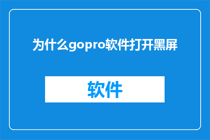 为什么gopro软件打开黑屏(为什么在打开GoPro软件时遇到黑屏问题？)