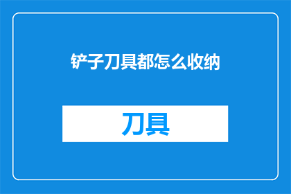 铲子刀具都怎么收纳(如何有效整理和存放各种工具，包括铲子和刀具？)