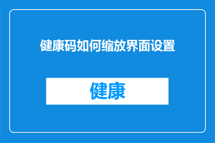 健康码如何缩放界面设置(如何调整健康码界面以适应不同用户的需求？)