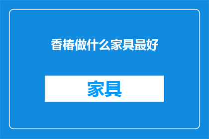 香椿做什么家具最好(香椿木家具：最理想的选择是什么？)