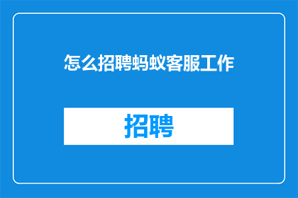 怎么招聘蚂蚁客服工作(如何有效招聘蚂蚁客服职位？)