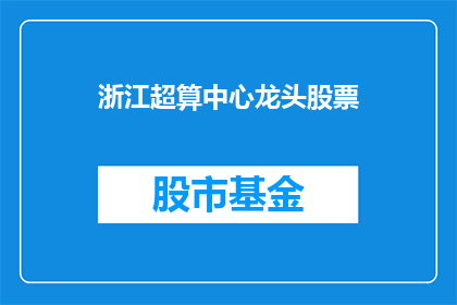 浙江超算中心龙头股票(浙江超算中心龙头股票：投资者如何把握这一科技巨头的崛起？)