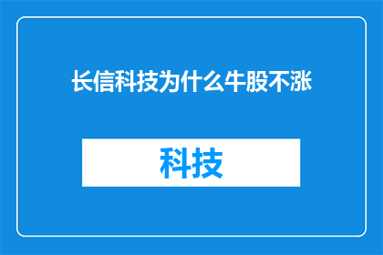 长信科技为什么牛股不涨(长信科技股票为何不涨？)