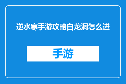 逆水寒手游攻略白龙洞怎么进(逆水寒手游攻略：如何进入白龙洞？)