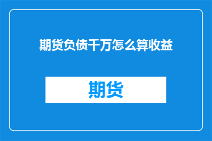 期货负债千万怎么算收益(如何计算期货交易中高达千万的负债所带来的收益？)