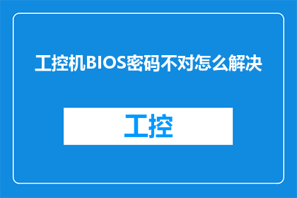 工控机BIOS密码不对怎么解决(如何解决工控机BIOS密码不正确的问题？)