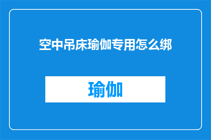 空中吊床瑜伽专用怎么绑(如何正确绑扎空中吊床瑜伽专用？)