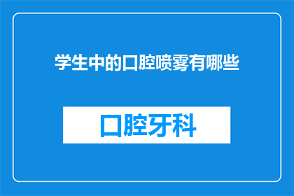 学生中的口腔喷雾有哪些(学生群体中，口腔喷雾的多样性与功效探究)