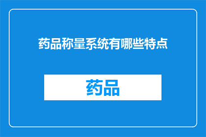 药品称量系统有哪些特点(药品称量系统具备哪些显著特点？)