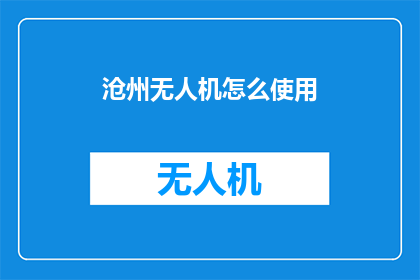 沧州无人机怎么使用(如何正确操作沧州无人机？)