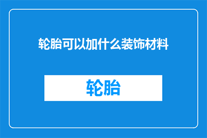 轮胎可以加什么装饰材料(轮胎装饰材料：您能添加哪些创意元素以提升外观？)