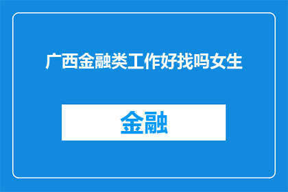 广西金融类工作好找吗女生(广西金融行业就业前景如何？女性是否容易找到工作机会？)