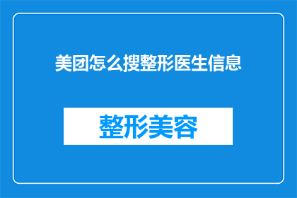 美团怎么搜整形医生信息(如何通过美团平台查找整形医生的专业信息？)