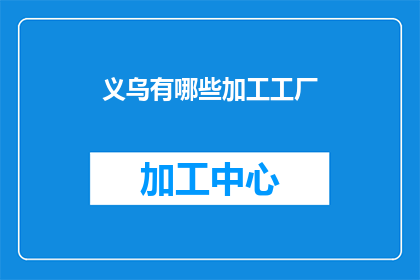 义乌有哪些加工工厂(义乌市的加工工厂有哪些？)