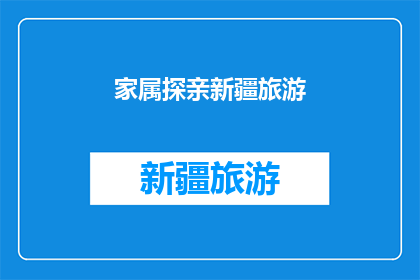 家属探亲新疆旅游(新疆探亲旅游：家属们能否享受一次难忘的旅程？)