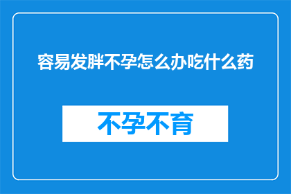 容易发胖不孕怎么办吃什么药(面对容易发胖和不孕的问题，你该如何应对？寻求药物帮助是否可行？)