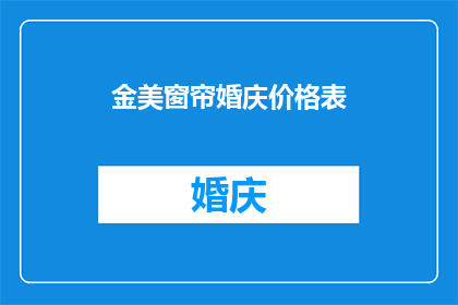 金美窗帘婚庆价格表(金美窗帘婚庆价格表：您是否了解其具体报价？)