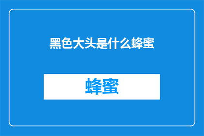 黑色大头是什么蜂蜜(黑色大头蜂蜜之谜：揭开神秘黑蜜的面纱)