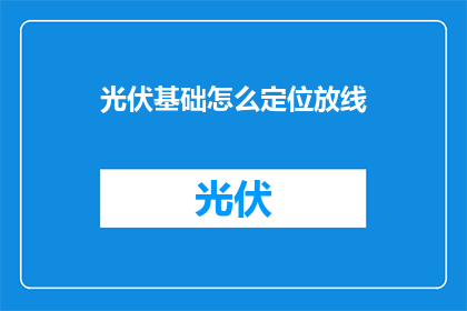 光伏基础怎么定位放线(光伏基础施工中如何精确定位放线？)
