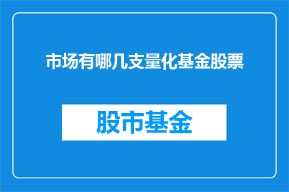 市场有哪几支量化基金股票(市场究竟包含哪些量化基金股票？)
