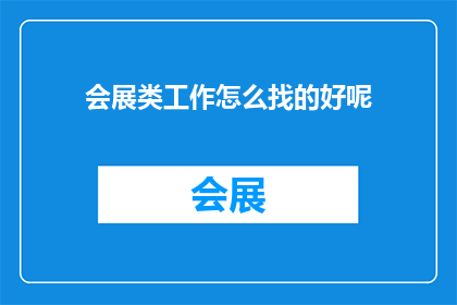 会展类工作怎么找的好呢(如何有效地寻找会展类工作？)