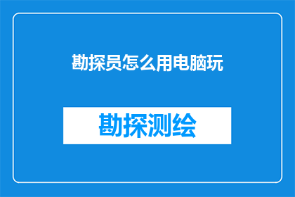 勘探员怎么用电脑玩(勘探员如何借助电脑技术提升工作效能？)
