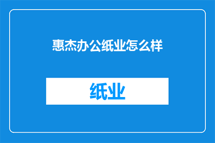 惠杰办公纸业怎么样(惠杰办公纸业的卓越表现如何？)