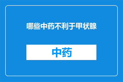 哪些中药不利于甲状腺(哪些中药使用不当可能对甲状腺健康产生不利影响？)