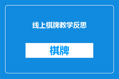 线上棋牌教学反思(线上棋牌教学的反思：我们如何改进以提升学习效果？)