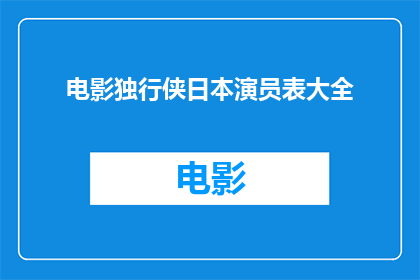 电影独行侠日本演员表大全(电影独行侠中日本演员阵容一览：你认识这些明星吗？)