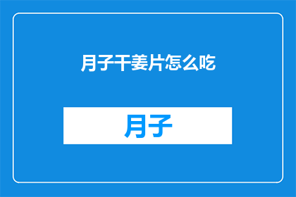 月子干姜片怎么吃(如何正确食用月子干姜片？)