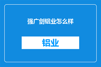 强广剑铝业怎么样(强广剑铝业的卓越表现如何？)