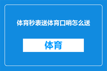 体育秒表送体育口哨怎么送(如何将体育秒表与口哨巧妙结合，以提升运动体验？)
