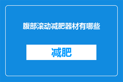 腹部滚动减肥器材有哪些(腹部滚动减肥器材有哪些？)