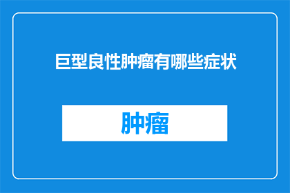 巨型良性肿瘤有哪些症状(巨型良性肿瘤的症状有哪些？)