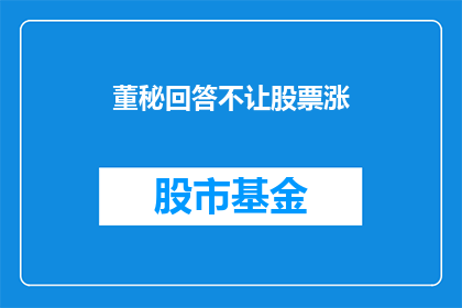 董秘回答不让股票涨(董秘为何阻止股价上涨？投资者的疑惑与不解)