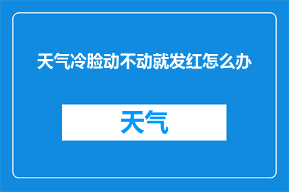 天气冷脸动不动就发红怎么办(面对寒冷天气时，面部经常发红怎么办？)
