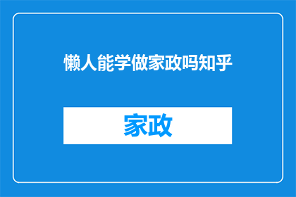 懒人能学做家政吗知乎(懒人是否能够掌握家政技能？在知乎上，这个问题引发了广泛的讨论)