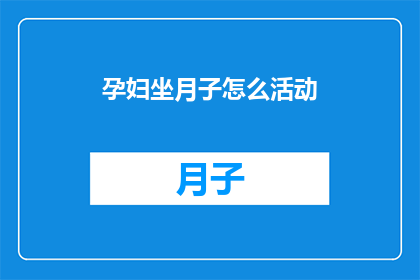 孕妇坐月子怎么活动(孕妇坐月子期间如何合理安排活动以促进健康恢复？)