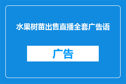 水果树苗出售直播全套广告语(您是否在寻找一种方式来推广您的水果树苗销售？如果您正在寻找一种能够吸引潜在买家注意力的直播广告语，那么您来对地方了我们提供专业的水果树苗出售直播全套广告语扩写润色服务，帮助您打造引人注目的广告内容我们的专业团队将根据您的需求和目标受众，为您量身定制一套完整的广告语，确保您的直播活动能够吸引更多的关注和参与无论您是想要强调产品的优质特性，还是想要突出价格优势，我们都能为您提供满意的解决方案现在就联系我们，让我们帮助您成功推广您的水果树苗销售吧)