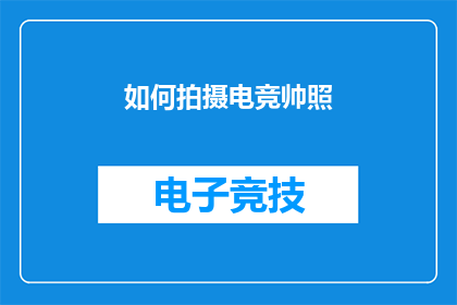 如何拍摄电竞帅照(如何拍摄电竞帅气照片？)