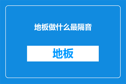 地板做什么最隔音(如何最有效地提升家居地板的隔音效果？)