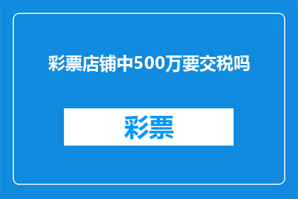 彩票店铺中500万要交税吗(彩票店铺中500万是否需缴纳税款？)