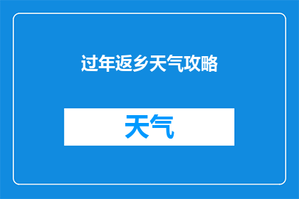 过年返乡天气攻略(如何应对返乡途中的多变天气？过年回家，你需掌握这些实用攻略)